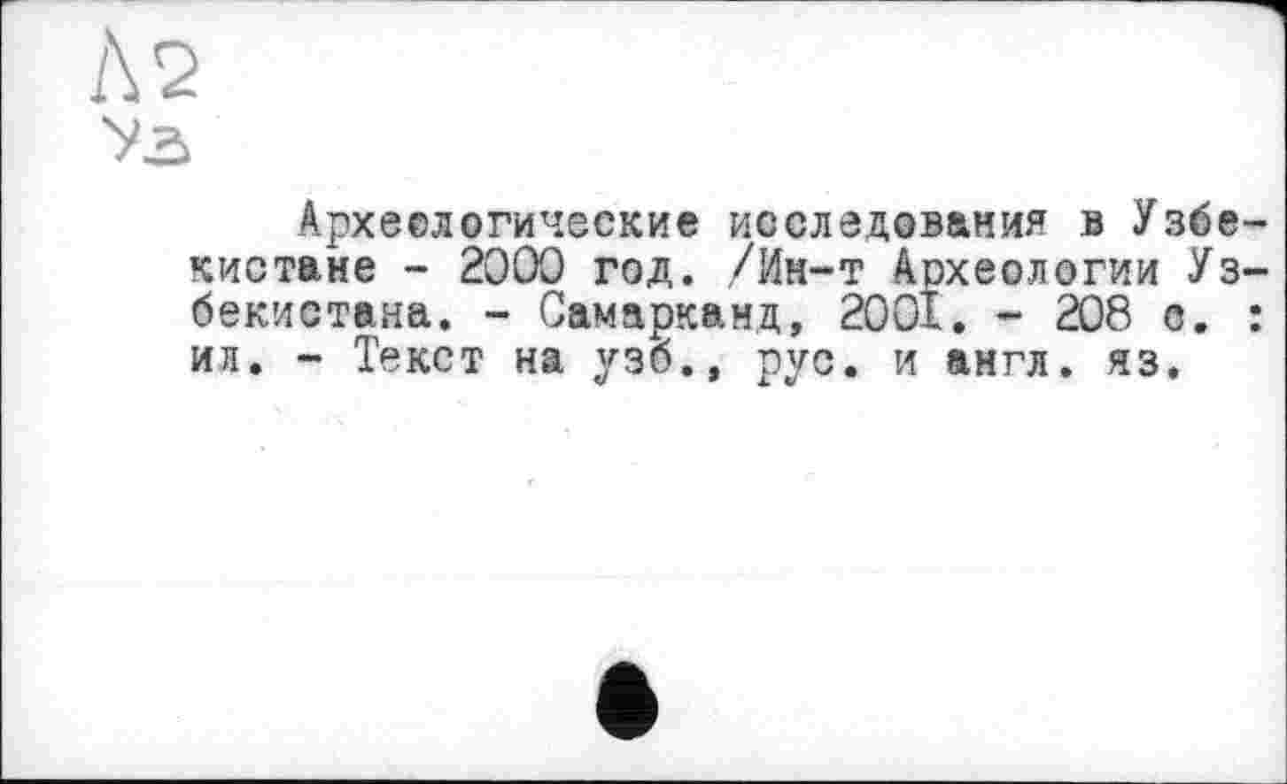 ﻿Уг>
Археелогические исследования в Узбекистане - 2000 год. /Ин-т Археологии Узбекистана. - Самарканд, 2001. - 208 с. : ил. - Текст на узб., рус. и англ. яз.